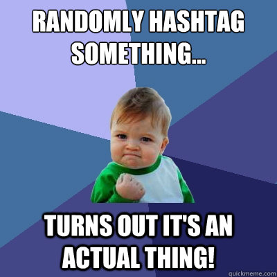 Randomly hashtag something... Turns out it's an actual thing!  Success Kid