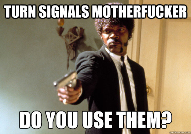 turn signals motherfucker Do you use them?  Samuel L Jackson