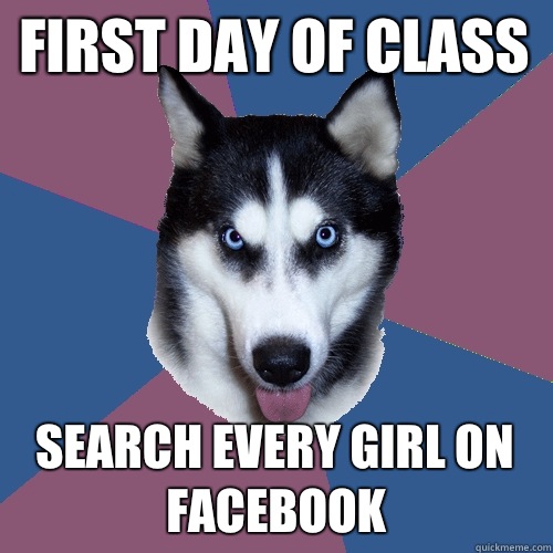 First day of class Search every girl on facebook  Creeper Canine