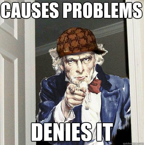 causes problems denies it  Scumbag Uncle Sam