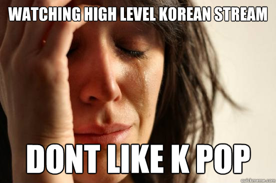 Watching High level Korean Stream Dont like k pop  First World Problems