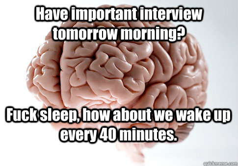 Have important interview tomorrow morning? Fuck sleep, how about we wake up every 40 minutes.   Scumbag Brain