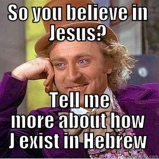 so u believe in Jesus? - SO YOU BELIEVE IN JESUS?  TELL ME MORE ABOUT HOW J EXIST IN HEBREW Condescending Wonka