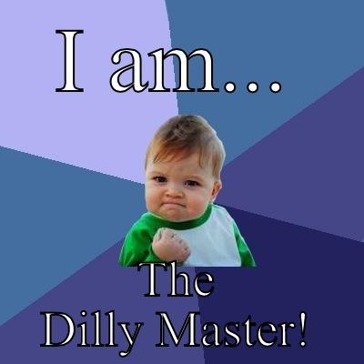 Dilly isn't silly - I AM... THE DILLY MASTER! Success Kid