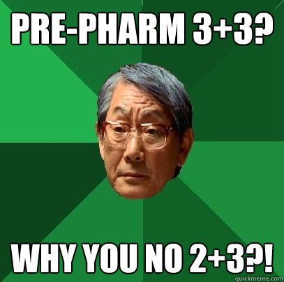 Pre-Pharm 3+3? Why you no 2+3?!   High Expectations Asian Father