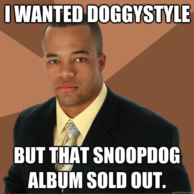 i wanted doggystyle but that snoopdog album sold out.  Successful Black Man