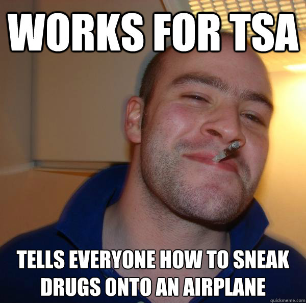 Works for TSA Tells everyone how to sneak drugs onto an airplane - Works for TSA Tells everyone how to sneak drugs onto an airplane  Misc