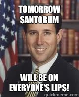 Tomorrow Santorum Will be on everyone's lips!  Rick Santorum