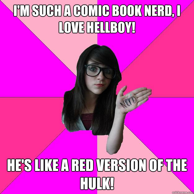 I'm such a comic book nerd, i love hellboy! he's like a red version of the hulk!  Idiot Nerd Girl