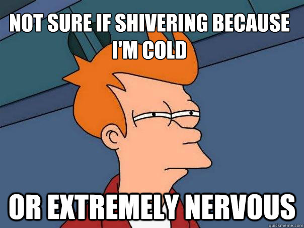 Not sure if shivering because i'm cold Or extremely nervous  Futurama Fry