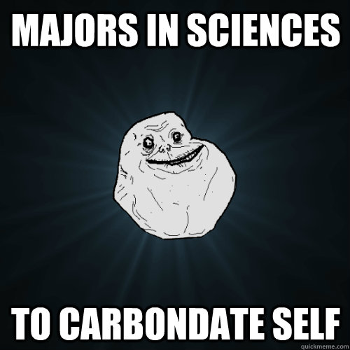 Majors in sciences to carbondate self  Forever Alone