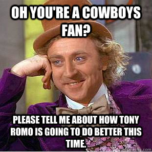 Oh you're a Cowboys fan? Please tell me about how Tony Romo is going to do better this time.  Condescending Wonka