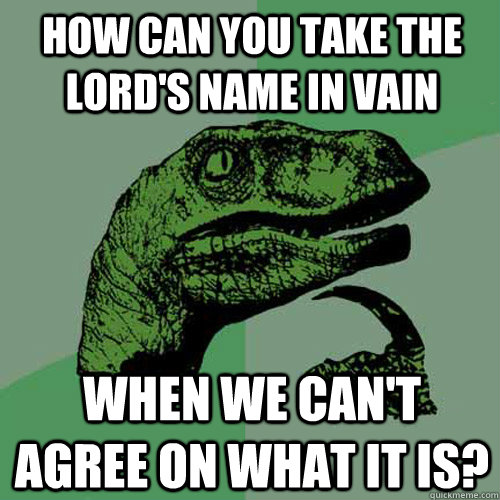 How can you take the lord's name in vain when we can't agree on what it is? - How can you take the lord's name in vain when we can't agree on what it is?  Philosoraptor