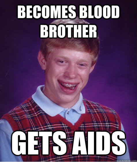 Becomes blood brother Gets aids - Becomes blood brother Gets aids  Bad Luck Brian