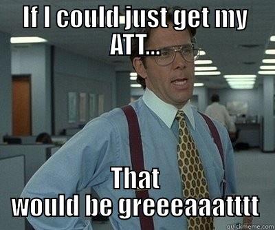 IF I COULD JUST GET MY ATT... THAT WOULD BE GREEEAAATTTT Misc