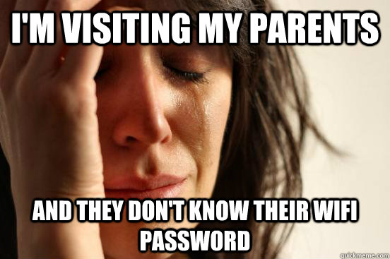 I'm visiting my parents  And they don't know their Wifi password  First World Problems