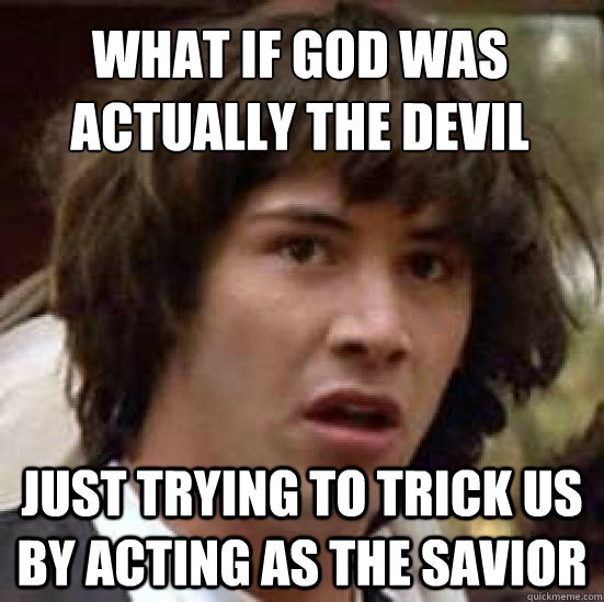 What if god was actually the devil just trying to trick us by acting as the savior  conspiracy keanu