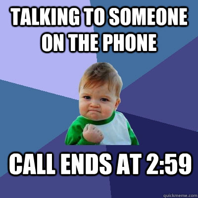 talking to someone on the phone call ends at 2:59  Success Kid