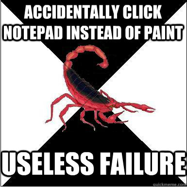 Accidentally click Notepad instead of Paint Useless failure   Borderline scorpion