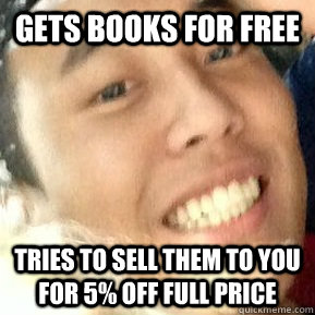 Gets books for free Tries to sell them to you for 5% off full price  Dirtbag Daniel