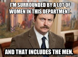 I'm surrounded by a lot of women in this department.
 And that includes the men. - I'm surrounded by a lot of women in this department.
 And that includes the men.  Ron Swanson