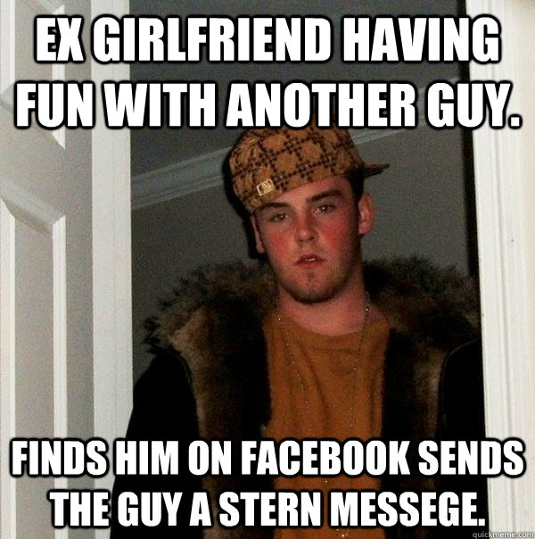 Ex Girlfriend having fun with another guy. finds him on facebook Sends the guy a stern messege. - Ex Girlfriend having fun with another guy. finds him on facebook Sends the guy a stern messege.  Scumbag Steve