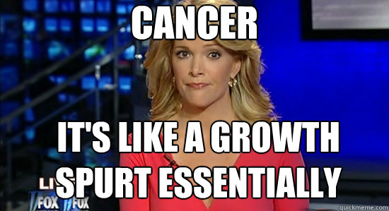 Cancer It's like a growth spurt essentially  essentially megyn kelly