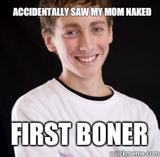 Accidentally saw my mom naked First boner  High School Freshman