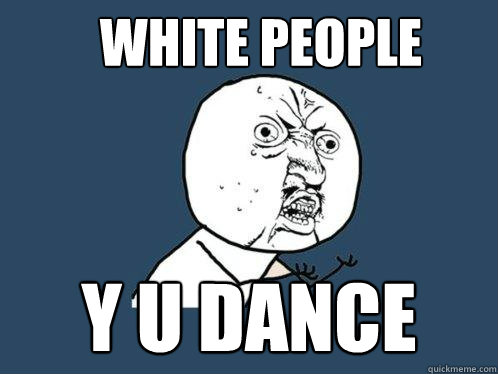 White People y u dance  Y U No