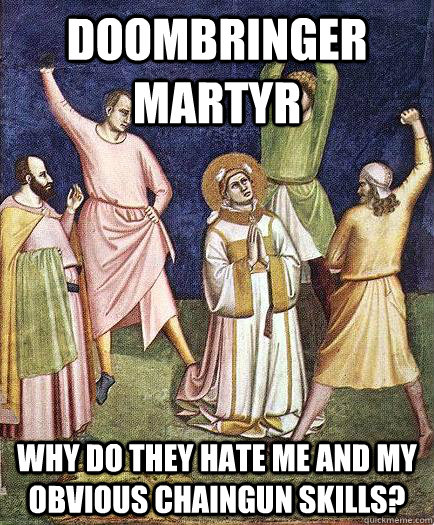 DOOMBRINGER MARTYR Why do they hate me and my obvious chaingun skills? - DOOMBRINGER MARTYR Why do they hate me and my obvious chaingun skills?  martyr