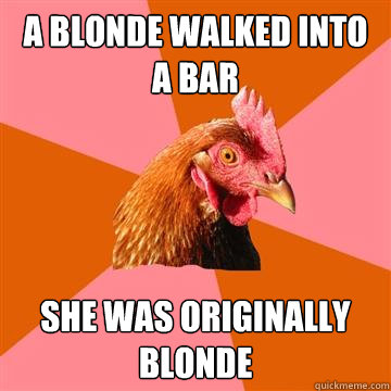 A blonde walked into a bar she was originally blonde - A blonde walked into a bar she was originally blonde  Anti-Joke Chicken