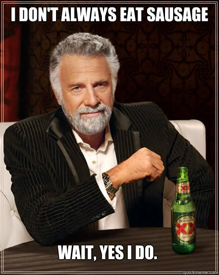 I don't always eat sausage wait, yes I do.  - I don't always eat sausage wait, yes I do.   Dos Equis man