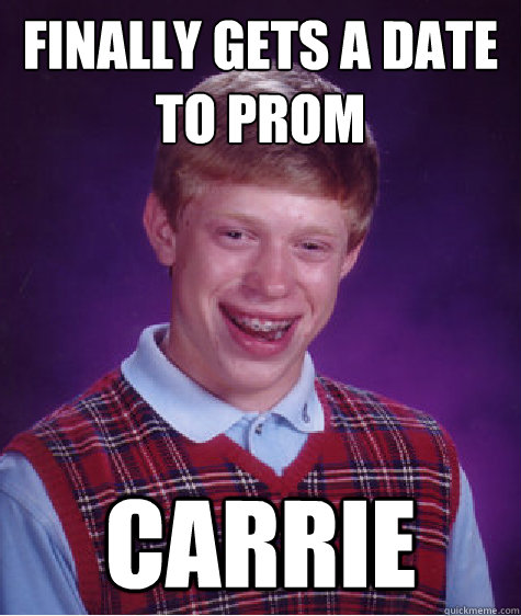 Finally gets a date to prom Carrie  Bad Luck Brian