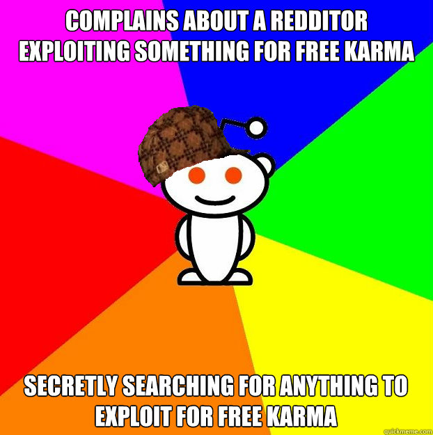 Complains about a redditor exploiting something for free Karma
 secretly searching for anything to exploit for free karma  Scumbag Redditor