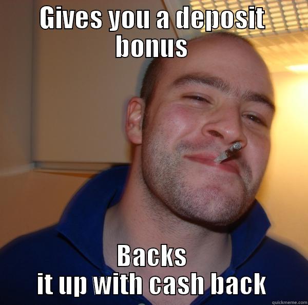 GIVES YOU A DEPOSIT BONUS BACKS IT UP WITH CASH BACK Good Guy Greg 