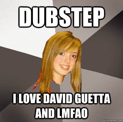 Dubstep I love David Guetta and LMFAO  Musically Oblivious 8th Grader