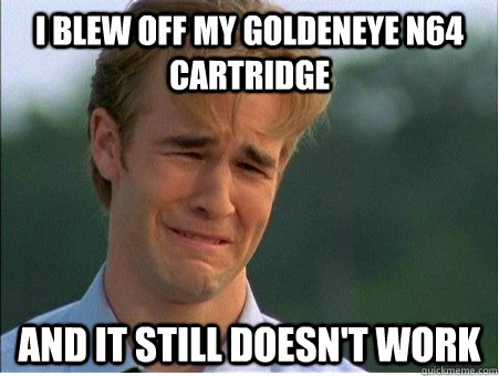 I blew off my goldeneye n64 cartridge and it still doesn't work - I blew off my goldeneye n64 cartridge and it still doesn't work  1990s Problems