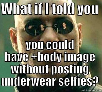 WHAT IF I TOLD YOU  YOU COULD HAVE +BODY IMAGE WITHOUT POSTING UNDERWEAR SELFIES? Matrix Morpheus