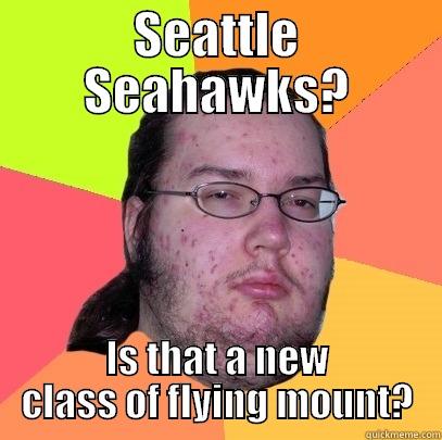 SEATTLE SEAHAWKS? IS THAT A NEW CLASS OF FLYING MOUNT? Butthurt Dweller