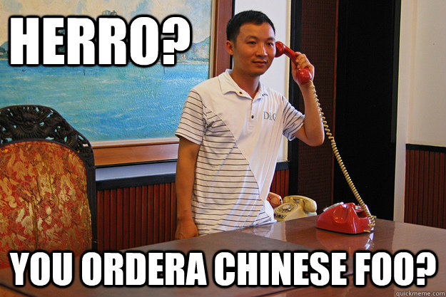 Herro? You ordera Chinese foo? - Herro? You ordera Chinese foo?  CHINESE