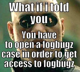 WHAT IF I TOLD YOU YOU HAVE TO OPEN A FOGBUGZ CASE IN ORDER TO GET ACCESS TO FOGBUGZ Matrix Morpheus