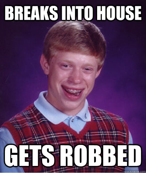 Breaks into house Gets robbed  Bad Luck Brian