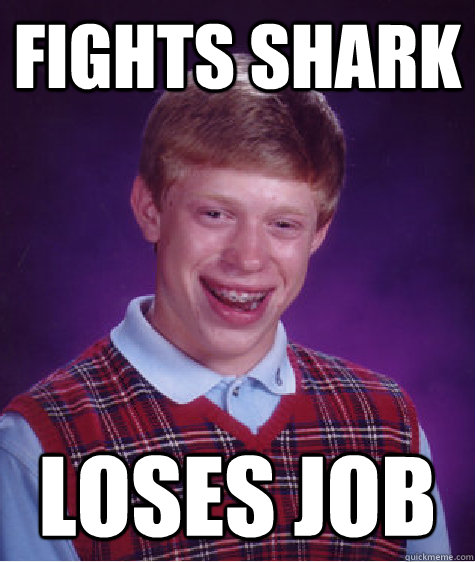 Fights Shark Loses Job - Fights Shark Loses Job  Bad Luck Brian