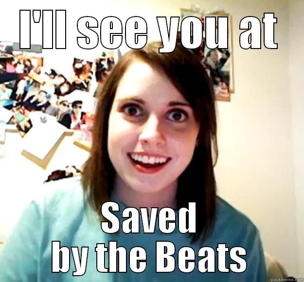 Saved by the beats - I'LL SEE YOU AT SAVED BY THE BEATS Overly Attached Girlfriend