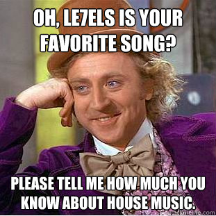 Oh, LE7ELS is your favorite song? Please tell me how much you know about house music. - Oh, LE7ELS is your favorite song? Please tell me how much you know about house music.  Condescending Wonka