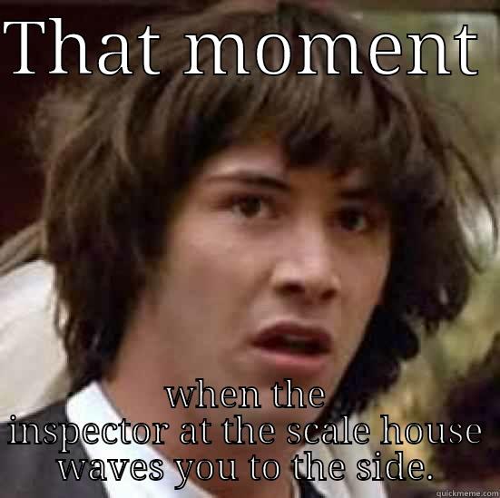 The same look every time. - THAT MOMENT  WHEN THE INSPECTOR AT THE SCALE HOUSE WAVES YOU TO THE SIDE. conspiracy keanu