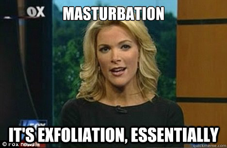 Masturbation It's exfoliation, essentially  Megyn Kelly