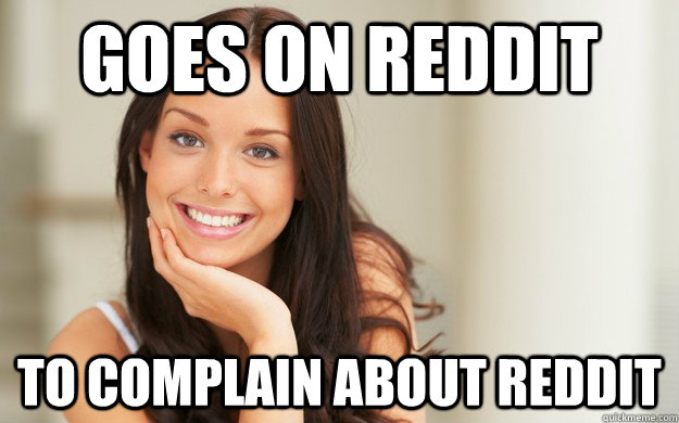 Goes on Reddit to complain about reddit  Good Girl Gina