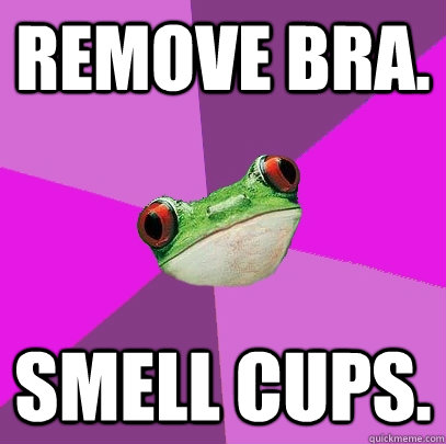 remove bra. smell cups. - remove bra. smell cups.  Foul Bachelorette Frog