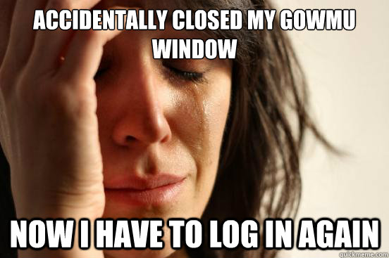 Accidentally closed my GoWMU window Now I have to log in again  First World Problems